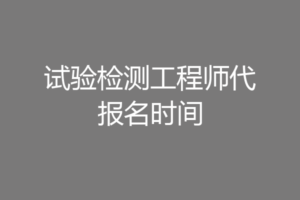 试验检测工程师代报名时间