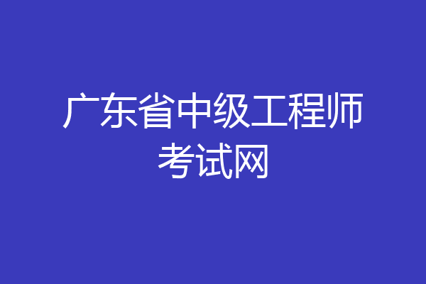 广东省中级工程师考试网