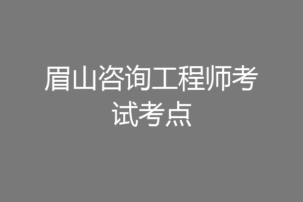 眉山咨询工程师考试考点