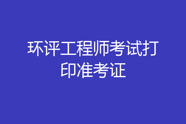 环评工程师考试打印准考证