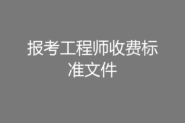 报考工程师收费标准文件