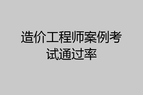 造价工程师案例考试通过率