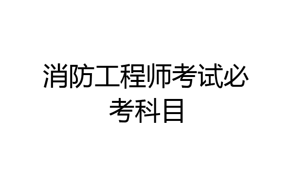 消防工程师考试必考科目