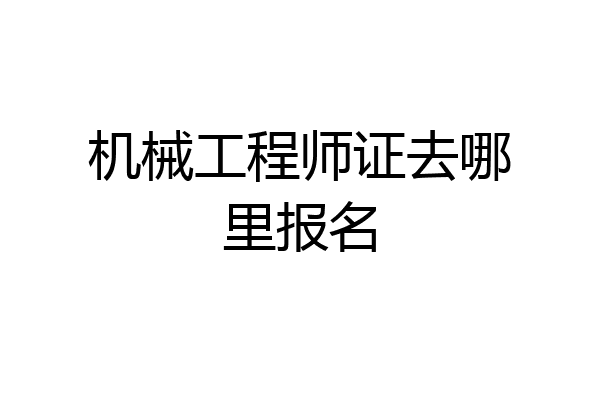 机械工程师证去哪里报名