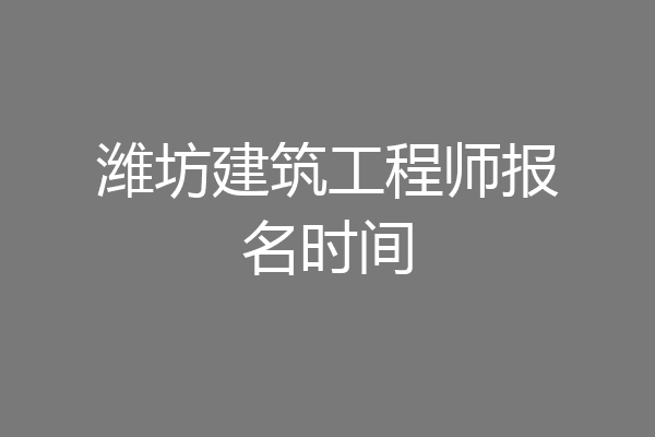 潍坊建筑工程师报名时间