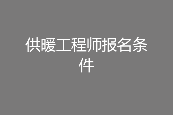 供暖工程师报名条件
