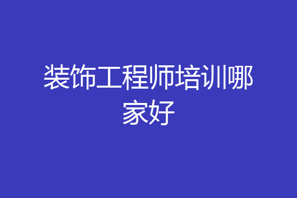 装饰工程师培训哪家好