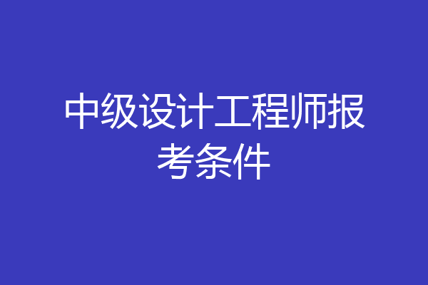 中级设计工程师报考条件