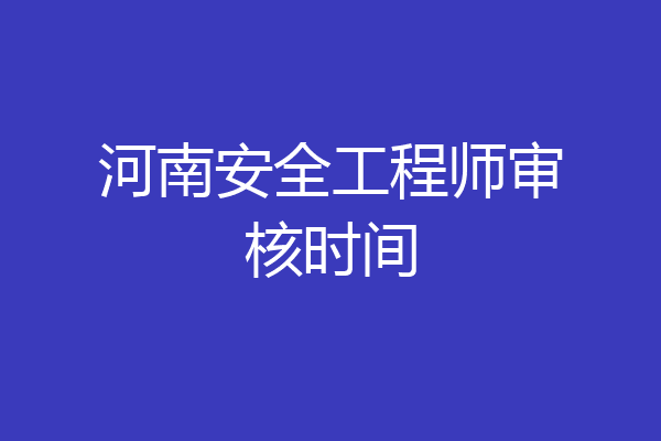河南安全工程师审核时间