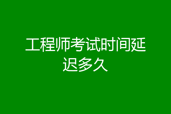 工程师考试时间延迟多久