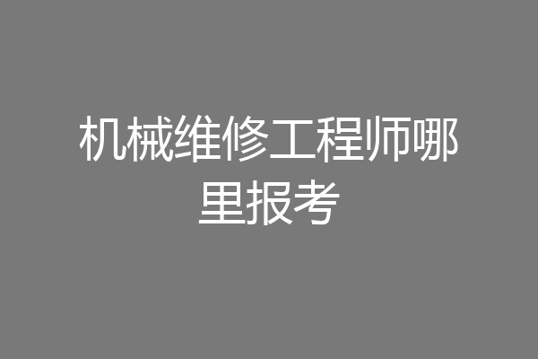 机械维修工程师哪里报考