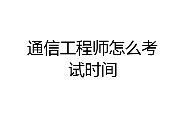 通信工程师怎么考试时间