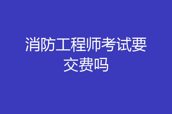 消防工程师考试要交费吗