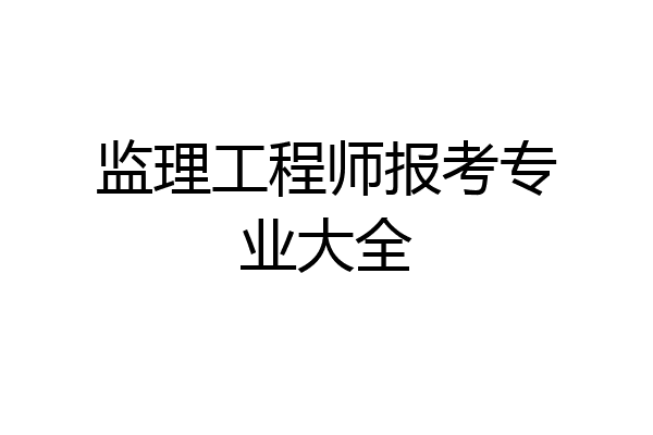 监理工程师报考专业大全