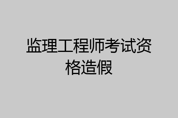 监理工程师考试资格造假