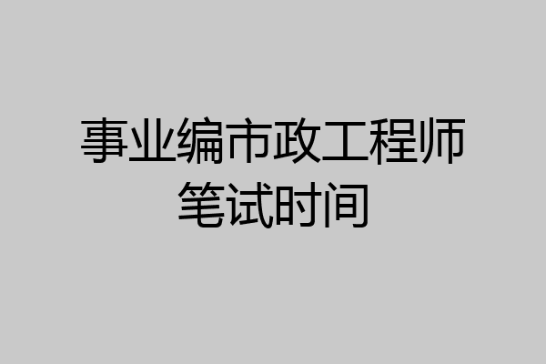 事业编市政工程师笔试时间
