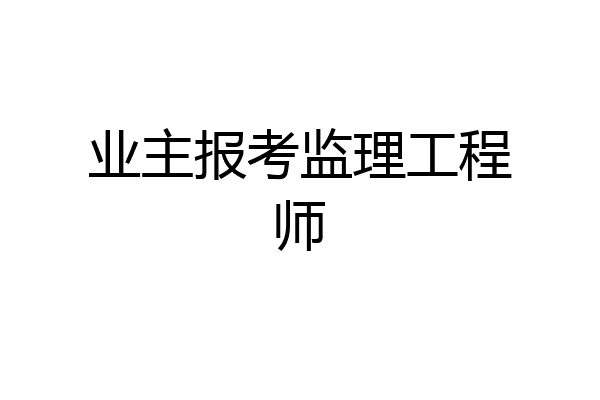 业主报考监理工程师
