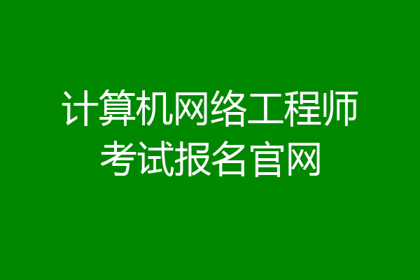 计算机网络工程师考试报名官网