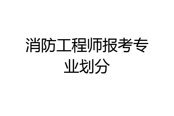消防工程师报考专业划分