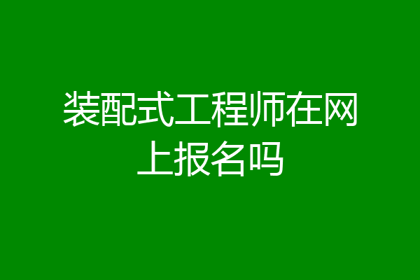 装配式工程师在网上报名吗