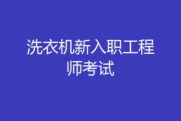 洗衣机新入职工程师考试