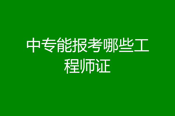 中专能报考哪些工程师证