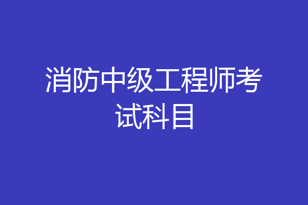 消防中级工程师考试科目
