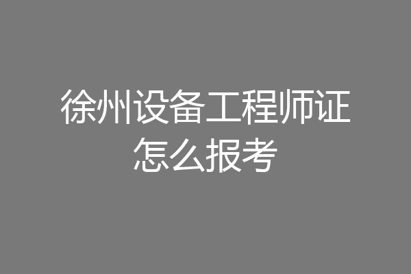 徐州设备工程师证怎么报考