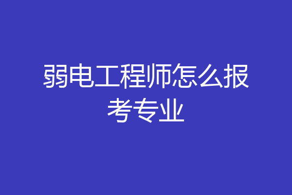 弱电工程师怎么报考专业