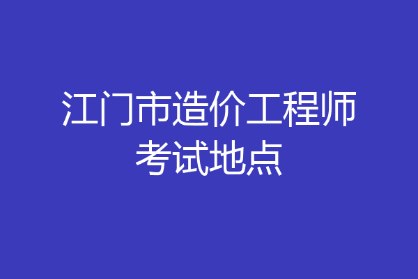 江门市造价工程师考试地点