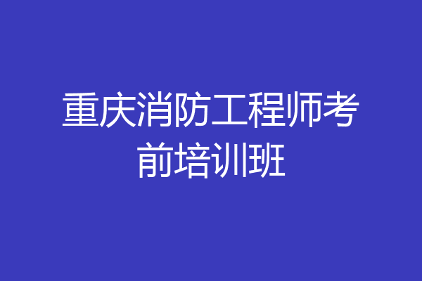 重庆消防工程师考前培训班