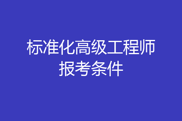 标准化高级工程师报考条件