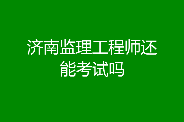 济南监理工程师还能考试吗