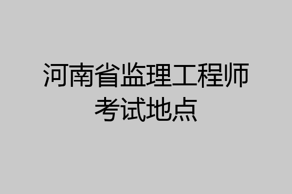 河南省监理工程师考试地点