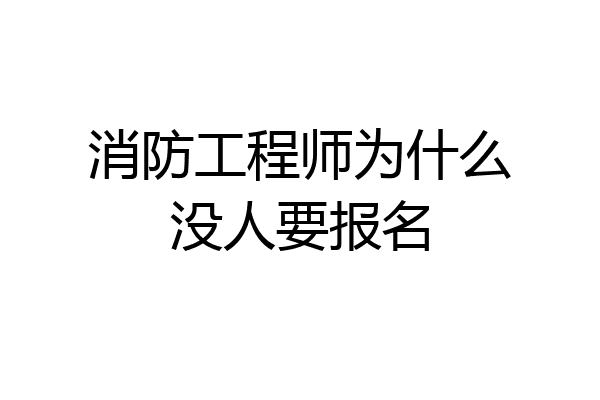 消防工程师为什么没人要报名