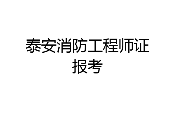 泰安消防工程师证报考