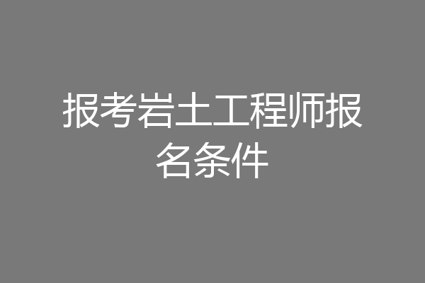 报考岩土工程师报名条件