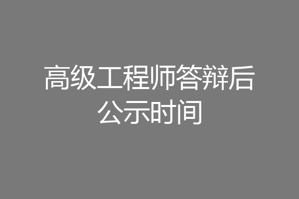 高级工程师答辩后公示时间