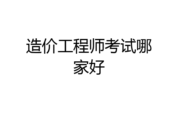 造价工程师考试哪家好