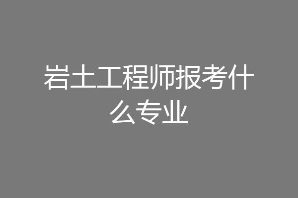 岩土工程师报考什么专业