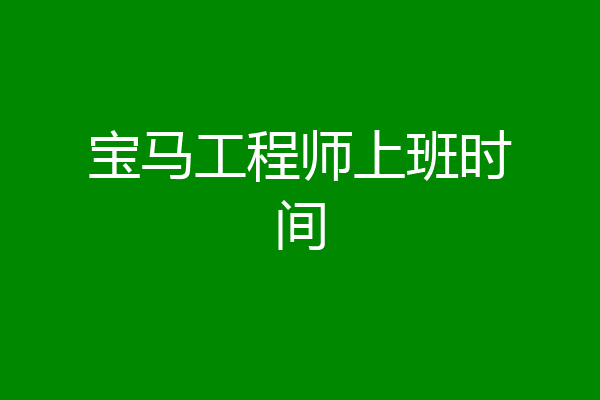宝马工程师上班时间