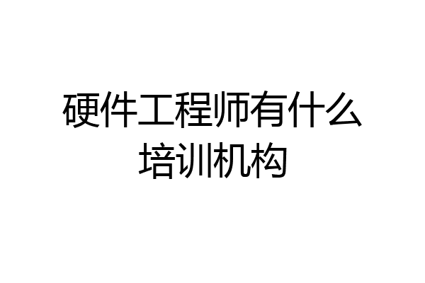 硬件工程师有什么培训机构