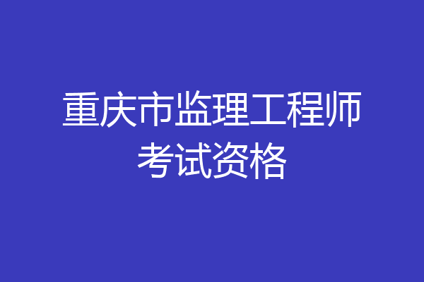 重庆市监理工程师考试资格