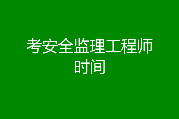 考安全监理工程师时间