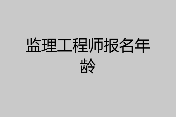 监理工程师报名年龄