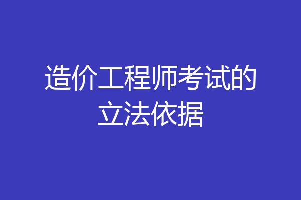 造价工程师考试的立法依据