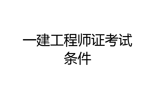 一建工程师证考试条件