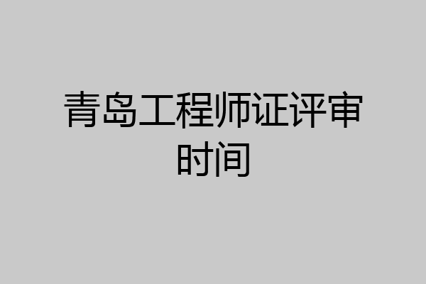青岛工程师证评审时间