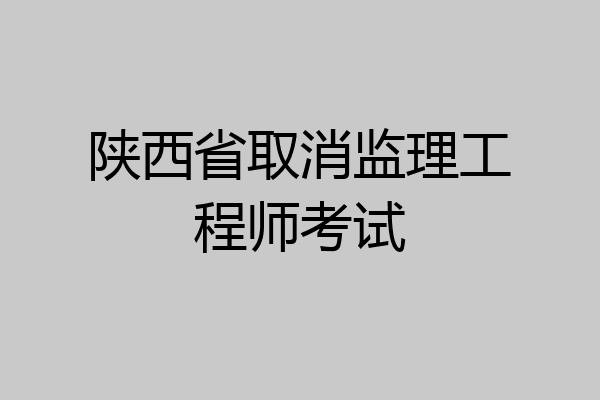 陕西省取消监理工程师考试