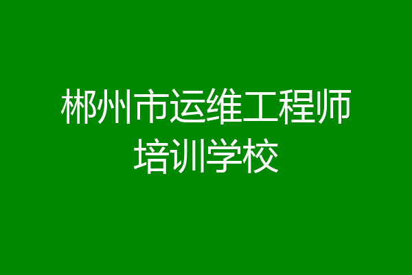 郴州市运维工程师培训学校